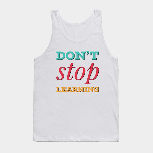 Don't Stop Learning. Everyday Learn Something New Tank Top by BoogieCreates